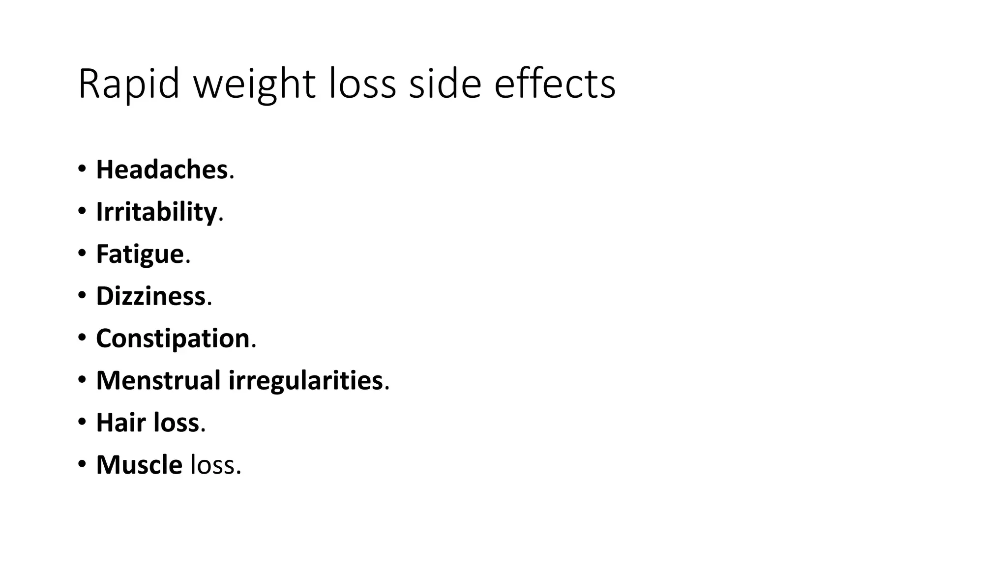 Rapid weight loss side effects
• Headaches.
• Irritability.
• Fatigue.
• Dizziness.
• Constipation.
• Menstrual irregularities.
• Hair loss.
• Muscle loss.
 