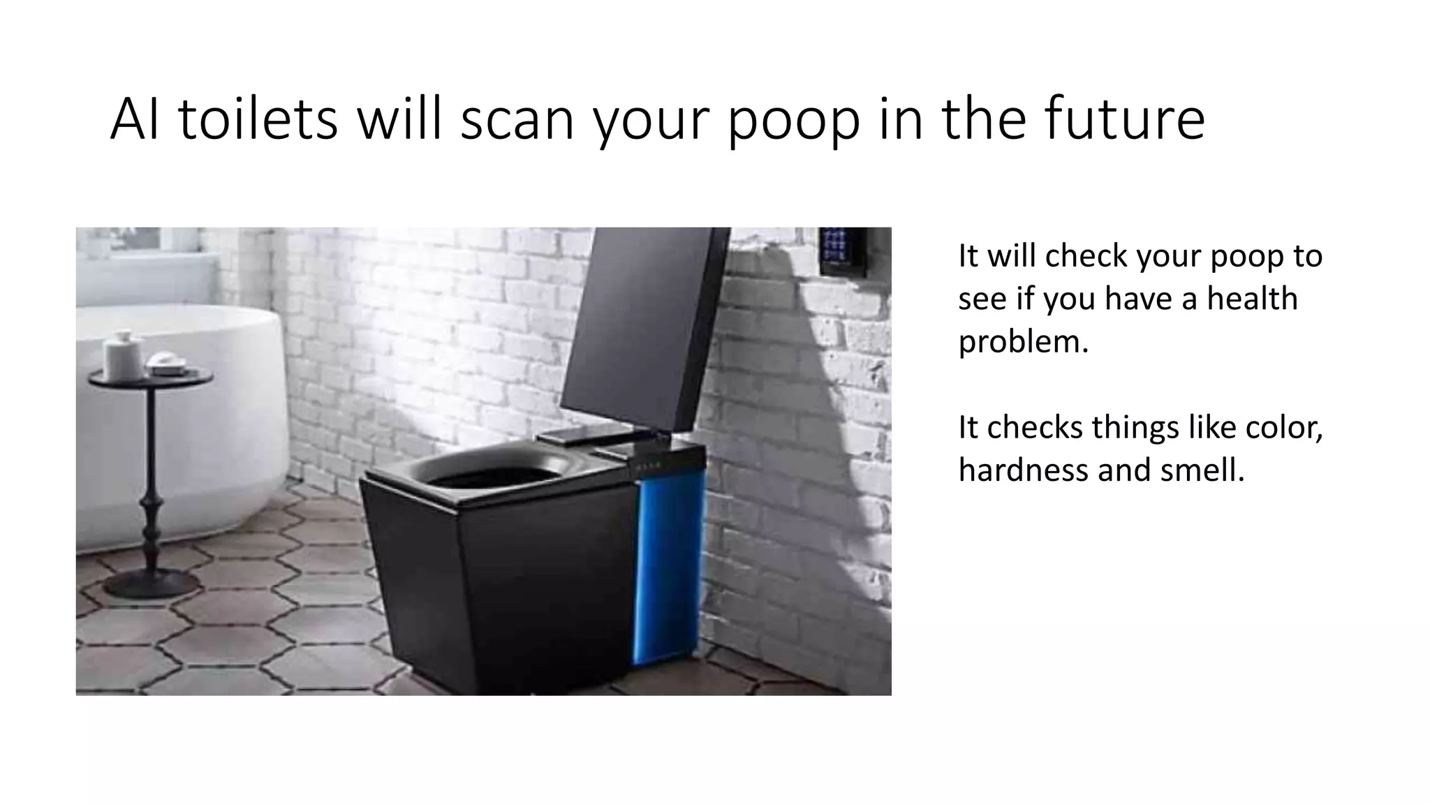 AI toilets will scan your poop in the future
It will check your poop to
see if you have a health
problem.
It checks things like color,
hardness and smell.
 