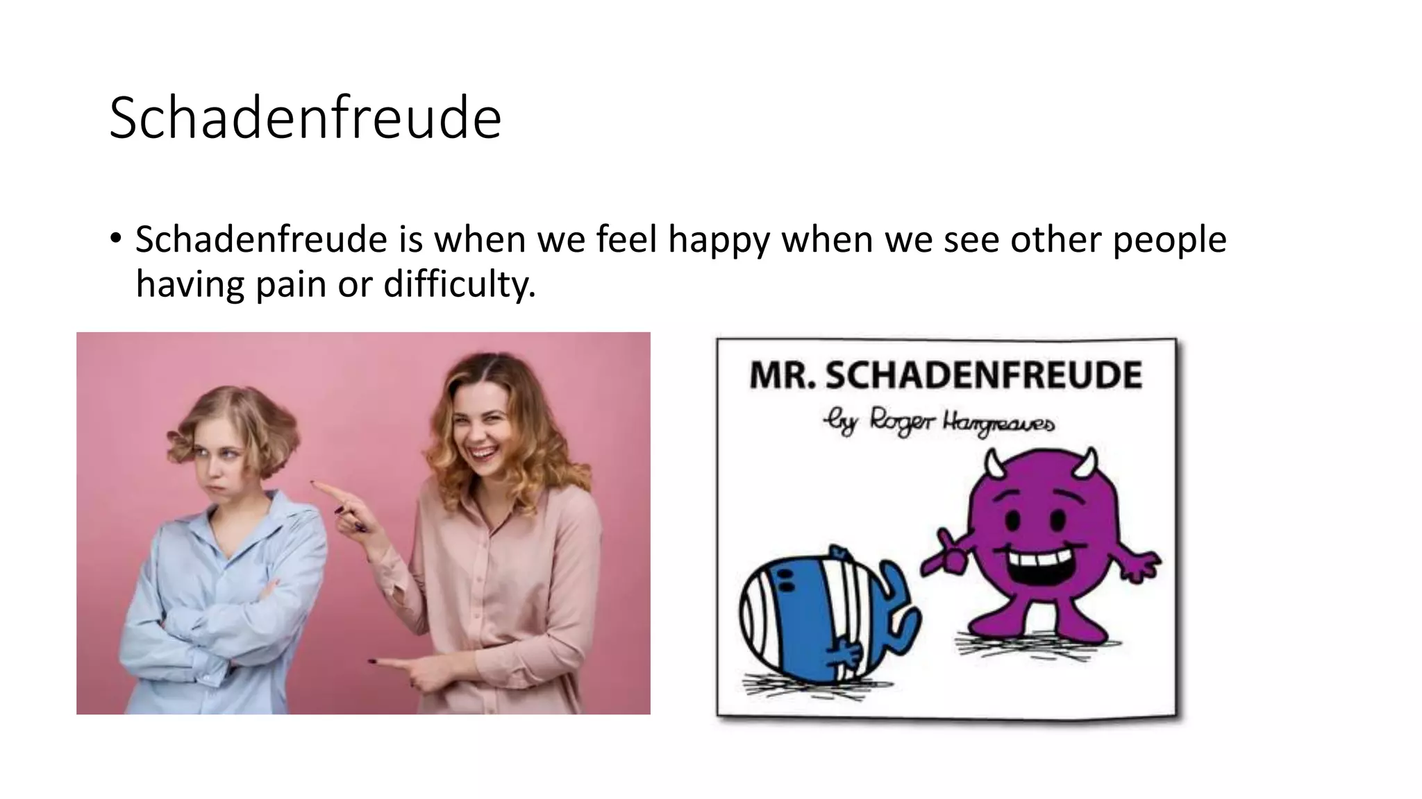 Schadenfreude
• Schadenfreude is when we feel happy when we see other people
having pain or difficulty.
 