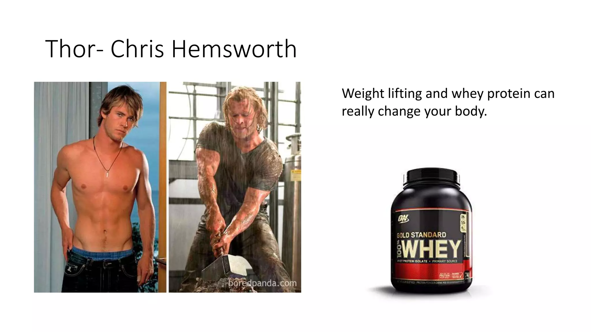 Thor- Chris Hemsworth
Weight lifting and whey protein can
really change your body.
 