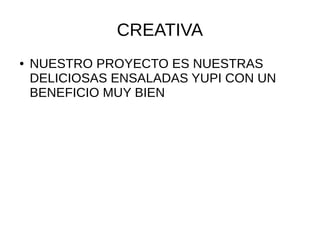 CREATIVA
● NUESTRO PROYECTO ES NUESTRAS
DELICIOSAS ENSALADAS YUPI CON UN
BENEFICIO MUY BIEN