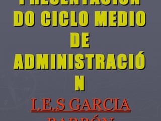 PRESENTACIÓN DO CICLO MEDIO DE ADMINISTRACIÓN I.E.S GARCIA BARBÓN 