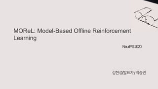 MOReL: Model-Based Offline Reinforcement
Learning
김현성(발표자),백승언
NeurIPS2020
 