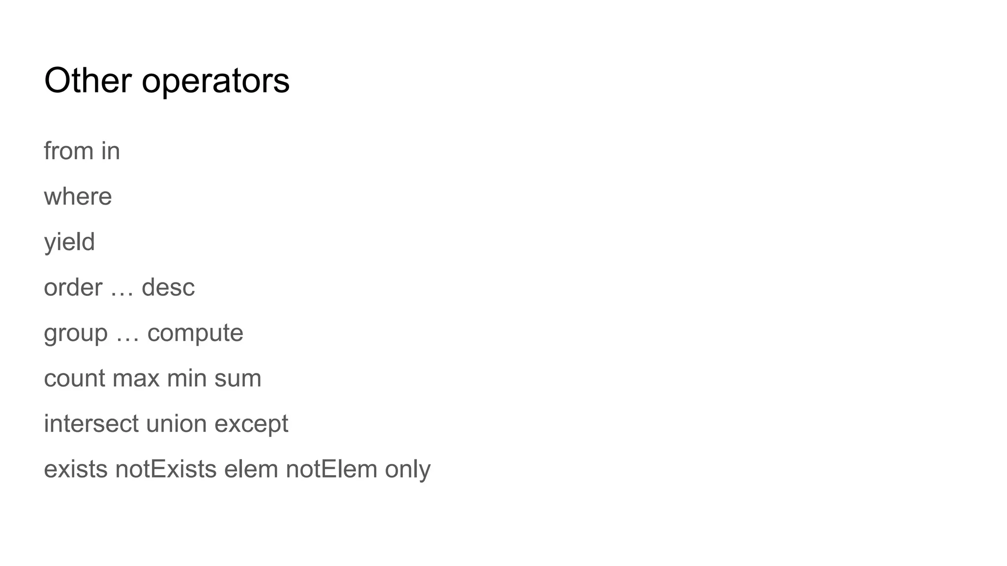 Other operators
from in
where
yield
order … desc
group … compute
count max min sum
intersect union except
exists notExists elem notElem only
 