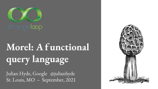 Morel: A functional
query language
Julian Hyde, Google @julianhyde
St. Louis, MO – September, 2021
 