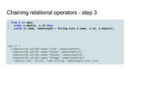 Chaining relational operators - step 3
- from e in emps
= order e.deptno, e.id desc
= yield {e.name, nameLength = String.s...