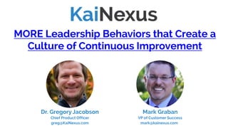 Mark Graban
VP of Customer Success
mark@kainexus.com
MORE Leadership Behaviors that Create a
Culture of Continuous Improvement
Dr. Gregory Jacobson
Chief Product Officer
greg@KaiNexus.com
(Skip to slide #43 to watch this webinar)
 