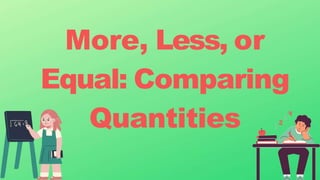 More, Less, or
Equal: Comparing
Quantities
 