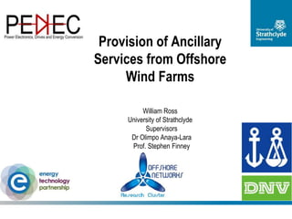 Provision of Ancillary
Services from Offshore
Wind Farms
William Ross
University of Strathclyde
Supervisors
Dr Olimpo Anaya-Lara
Prof. Stephen Finney
 