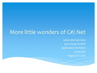 More “Little Wonders” of C#/.Net
                                    James Michael Hare
                                        2012 Visual C# MVP
                                      Application Architect
                                                 Scottrade
                                           August 3rd, 2012

  http://www.BlackRabbitCoder.net
  Twitter: @BlkRabbitCoder
 