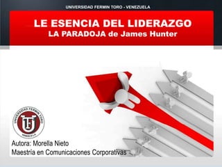 LE ESENCIA DEL LIDERAZGO
LA PARADOJA de James Hunter
Autora: Morella Nieto
Maestría en Comunicaciones Corporativas
UNIVERSIDAD FERMIN TORO - VENEZUELA
 