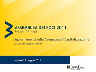 ASSEMBLEA DEI SOCI 2011 Bologna, 28 maggio Aggiornamenti sulla Campagna di Capitalizzazione  A cura di Sergio Morelli 