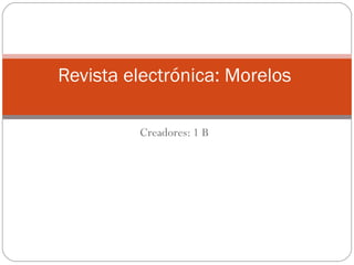 Creadores: 1 B Revista electrónica: Morelos  