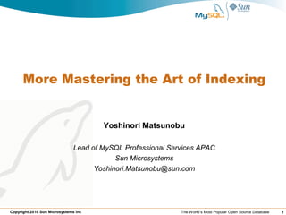 More Mastering the Art of Indexing


                                       Yoshinori Matsunobu

                               Lead of MySQL Professional Services APAC
                                           Sun Microsystems
                                     Yoshinori.Matsunobu@sun.com




Copyright 2010 Sun Microsystems inc                          The World’s Most Popular Open Source Database   1
 