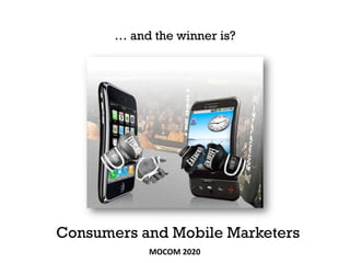 … and the winner is?




Consumers and Mobile Marketers
            MOCOM 2020
 