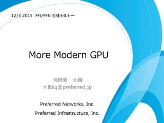 More  Modern  GPU
岡野原 　⼤大輔
hillbig@preferred.jp
Preferred  Networks,  Inc.
Preferred  Infrastructure,  Inc.
12/3 2015　PFI/PFN 全体セミナー	
 