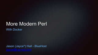 More Modern Perl
With Docker
Jason (Jayce^) Hall - BlueHost
jayce@lug-nut.com
 
