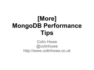 [More]
MongoDB Performance
       Tips
           Colin Howe
           @colinhowe
   http://www.colinhowe.co.uk
 