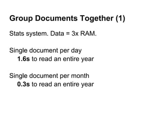 Group Documents Together (1)
Stats system. Data = 3x RAM.

Single document per day
   1.6s to read an entire year

Single document per month
   0.3s to read an entire year
 