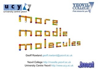 Geoff Rowland geoff.rowland@yeovil.ac.uk

  Yeovil College http://moodle.yeovil.ac.uk
University Centre Yeovil http://www.ucy.ac.uk
 