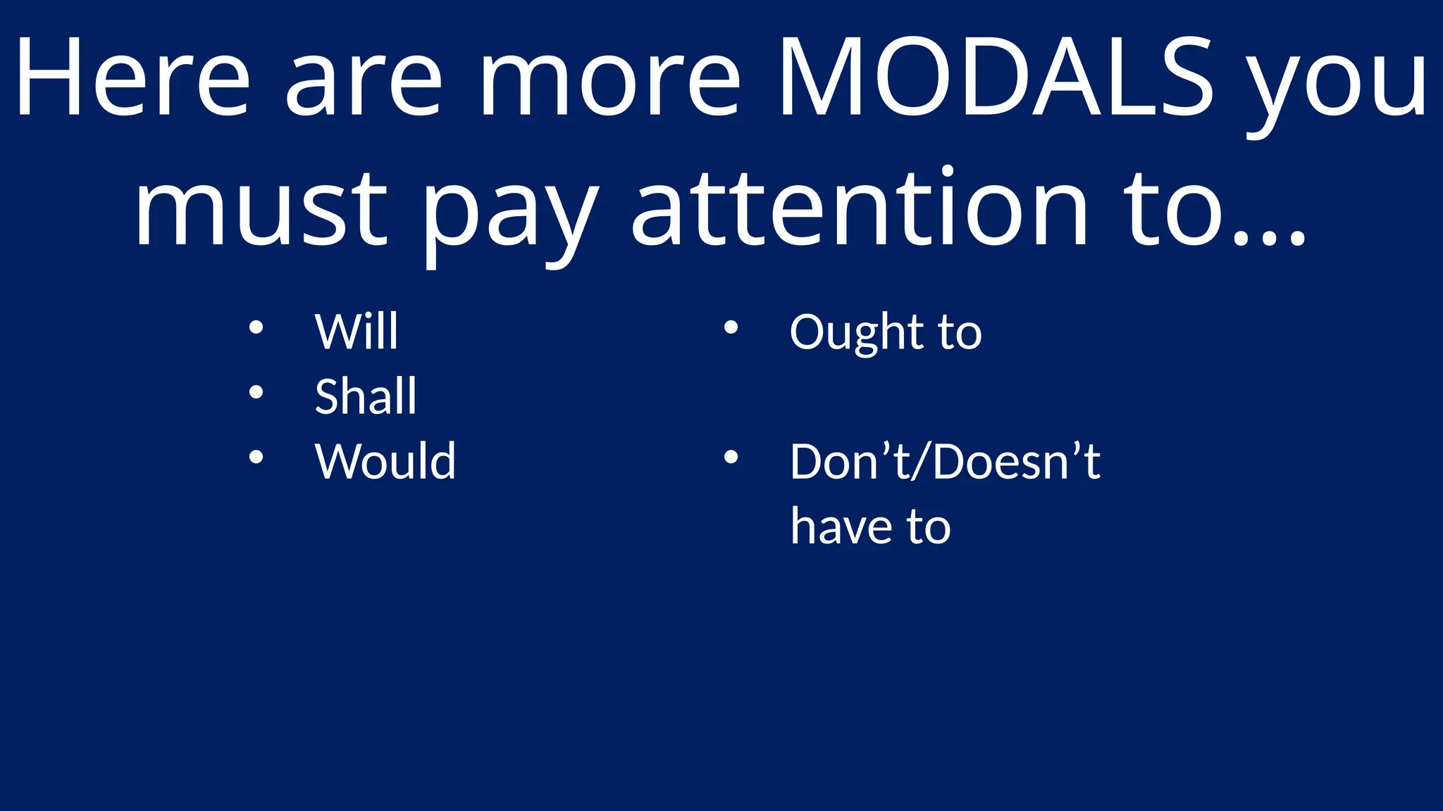 Here are more MODALS you
must pay attention to…
• Will
• Shall
• Would
• Ought to
• Don’t/Doesn’t
have to
 