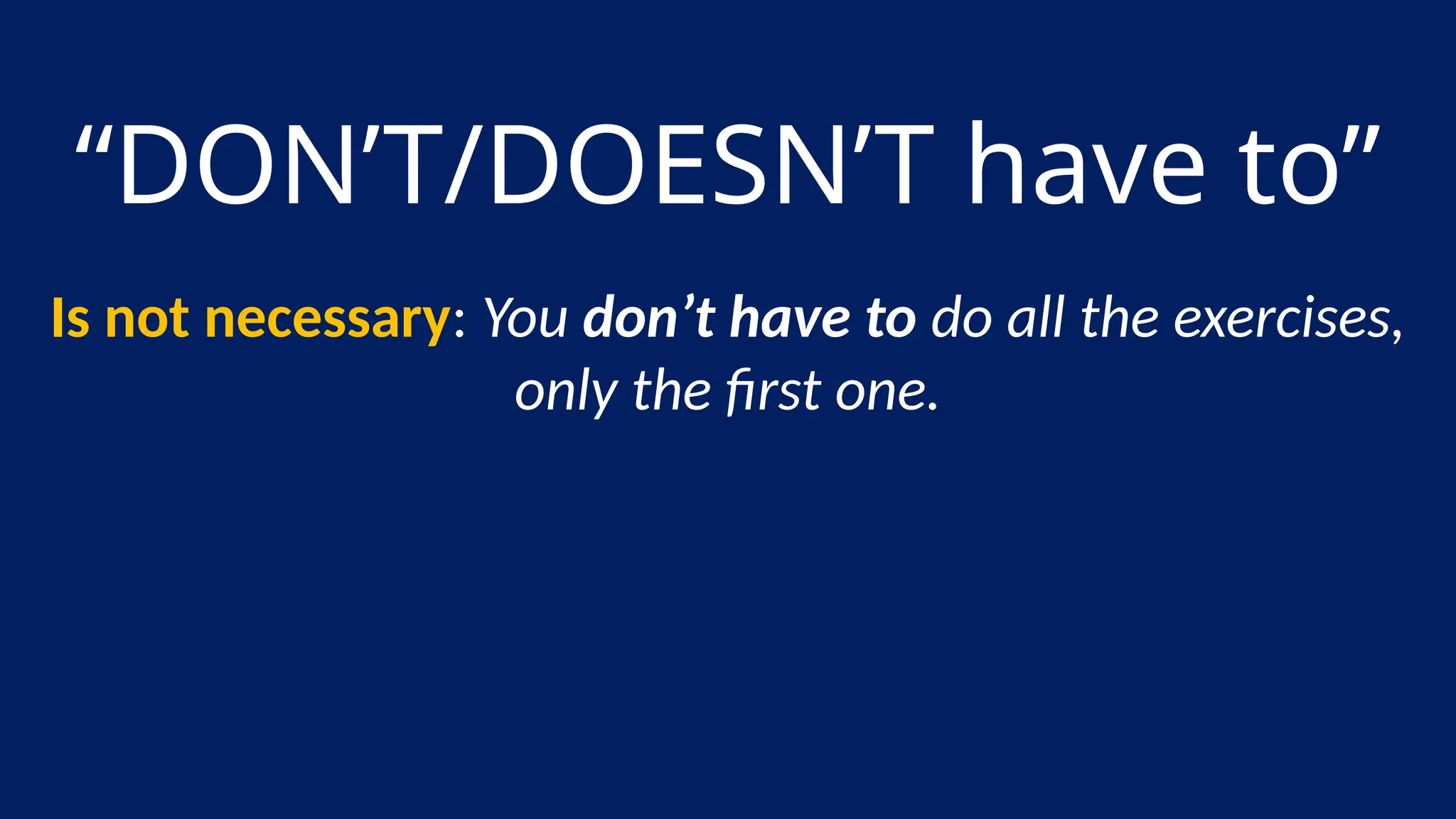 “DON’T/DOESN’T have to”
Is not necessary: You don’t have to do all the exercises,
only the first one.
 