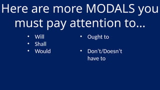 Here are more MODALS you
must pay attention to…
• Will
• Shall
• Would
• Ought to
• Don’t/Doesn’t
have to
 