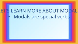 LET’S LEARN MORE ABOUT MODALS
• Modals are special verbs
 