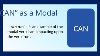 CAN” as a Modal
‘I can run’ – is an example of the
modal verb ‘can’ impacting upon
the verb ‘run’.
CAN
 