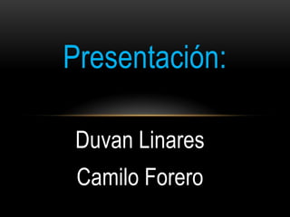 Duvan Linares
Camilo Forero
Presentación:
 