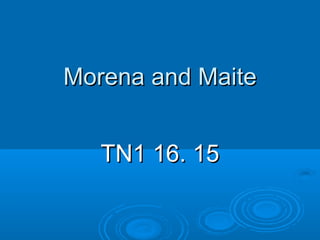 Morena and MaiteMorena and Maite
TN1 16. 15TN1 16. 15
 