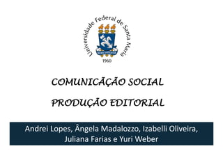 COMUNICÃÇÃO SOCIAL

       PRODUÇÃO EDITORIAL

Andrei Lopes, Ângela Madalozzo, Izabelli Oliveira,
          Juliana Farias e Yuri Weber
 