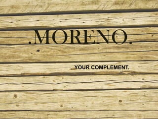.MORENO.
YOUR COMPLEMENT.
 