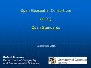 Open Geospatial Consortium
(OGC)
Open Standards
September 2015
Rafael Moreno
Department of Geography
and Environmental Sciences
 