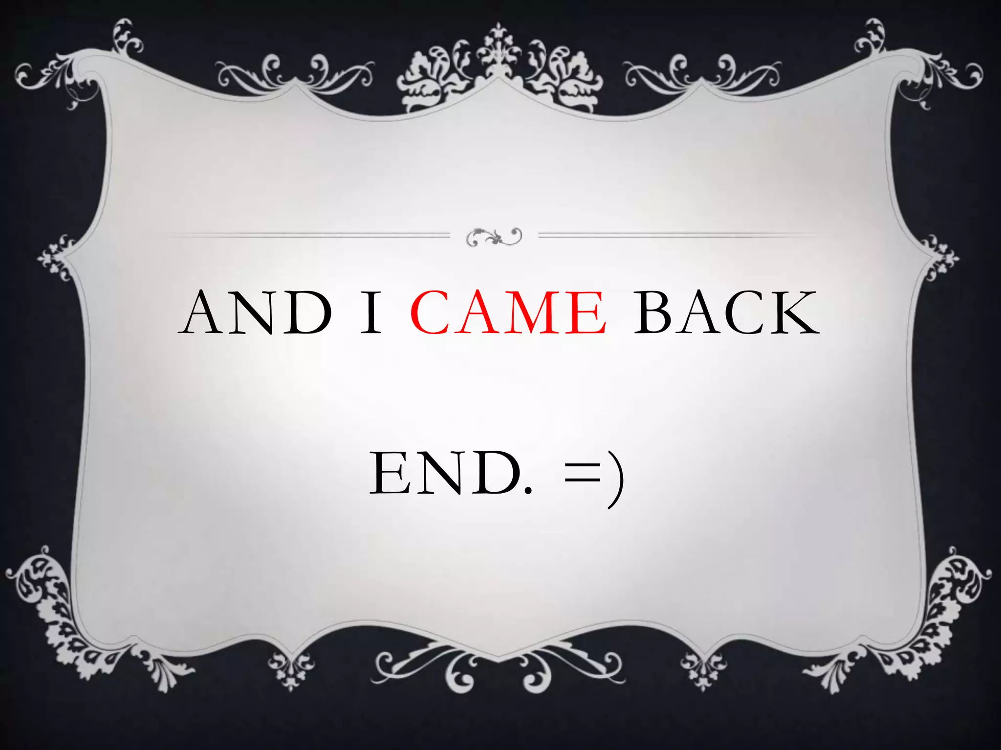 AND I CAME BACK
END. =)
 