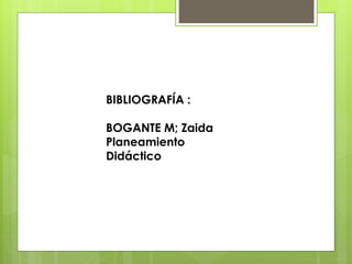 BIBLIOGRAFÍA :
BOGANTE M; Zaida
Planeamiento
Didáctico
 