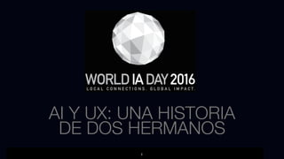 01
WORLD IA DAY 2016
AI Y UX: UNA HISTORIA
DE DOS HERMANOS
1
 