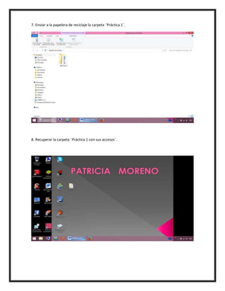 7. Enviar a la papelera de reciclaje la carpeta ¨Práctica 1¨.
8. Recuperar la carpeta ¨Práctica 1 con sus accesos¨.
 