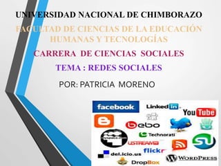 POR: PATRICIA MORENO
UNIVERSIDAD NACIONAL DE CHIMBORAZO
FACULTAD DE CIENCIAS DE LA EDUCACIÓN
HUMANAS Y TECNOLOGÍAS
CARRERA DE CIENCIAS SOCIALES
TEMA : REDES SOCIALES
 