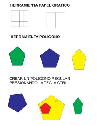 HERRAMIENTA PAPEL GRAFICO
HERRAMIENTA POLIGONO
CREAR UN POLIGONO REGULAR
PRESIONANDO LA TECLA CTRL
 