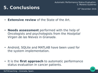 5. Conclusions
● Extensive review of the State of the Art.
● Needs assessment performed with the help of
Oncologists and p...