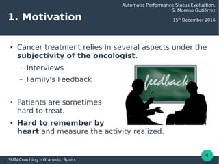 1. Motivation
● Cancer treatment relies in several aspects under the
subjectivity of the oncologist.
– Interviews
– Family...