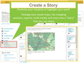 Create a a Story
              Create   Story to:
   Promote your initiative or highlight your work!
       Package your saved maps, live mapping
sessions, reports, multi-media and more into a “story”
                   that you can share
 