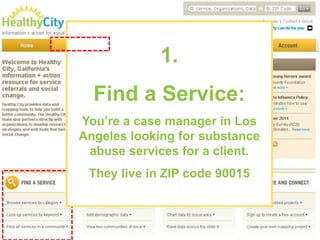 1.
  Find a Service:
You’re a case manager in Los
Angeles looking for substance
 abuse services for a client.
 They live in ZIP code 90015
 