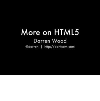 More on HTML5
     Darren Wood
 @darren | http://dontcom.com
 