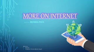 MORE ON INTERNET
----- BIDISHA PAUL
Reference:
• Internet
• Computer Chrome (Rachna Sagar)
 