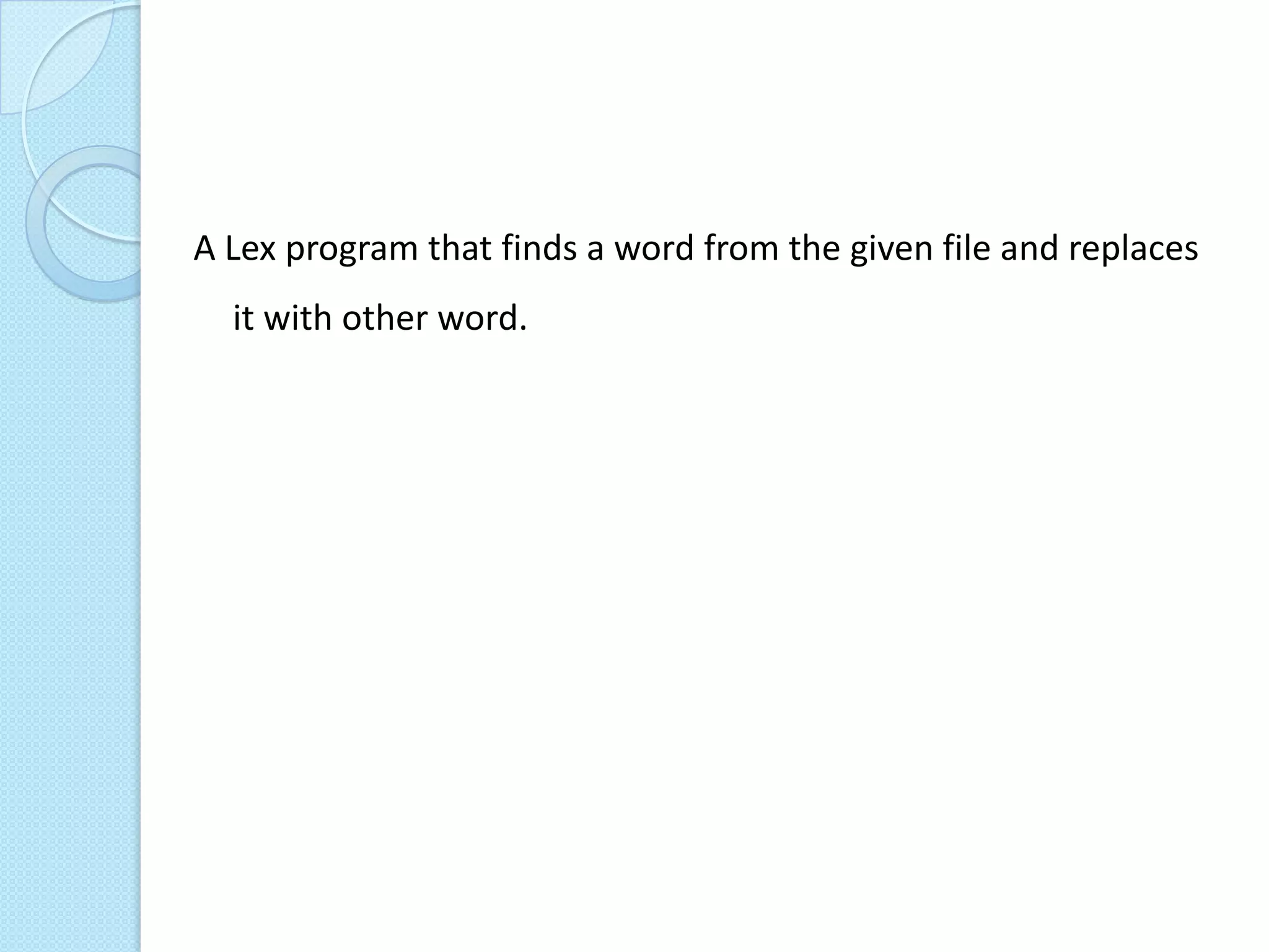 A Lex program that finds a word from the given file and replaces
  it with other word.
 