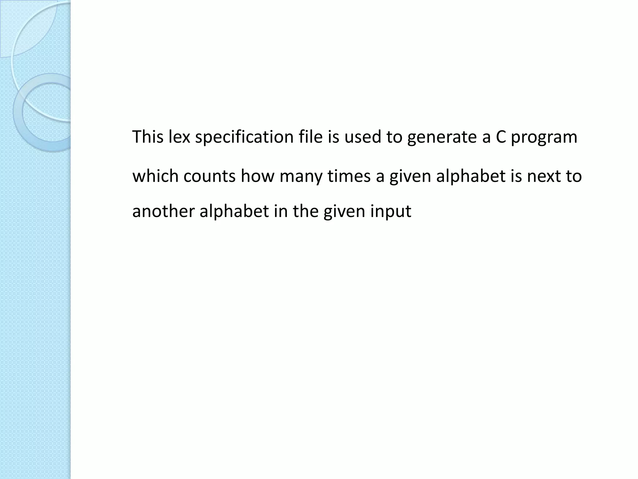 This lex specification file is used to generate a C program

which counts how many times a given alphabet is next to
another alphabet in the given input
 