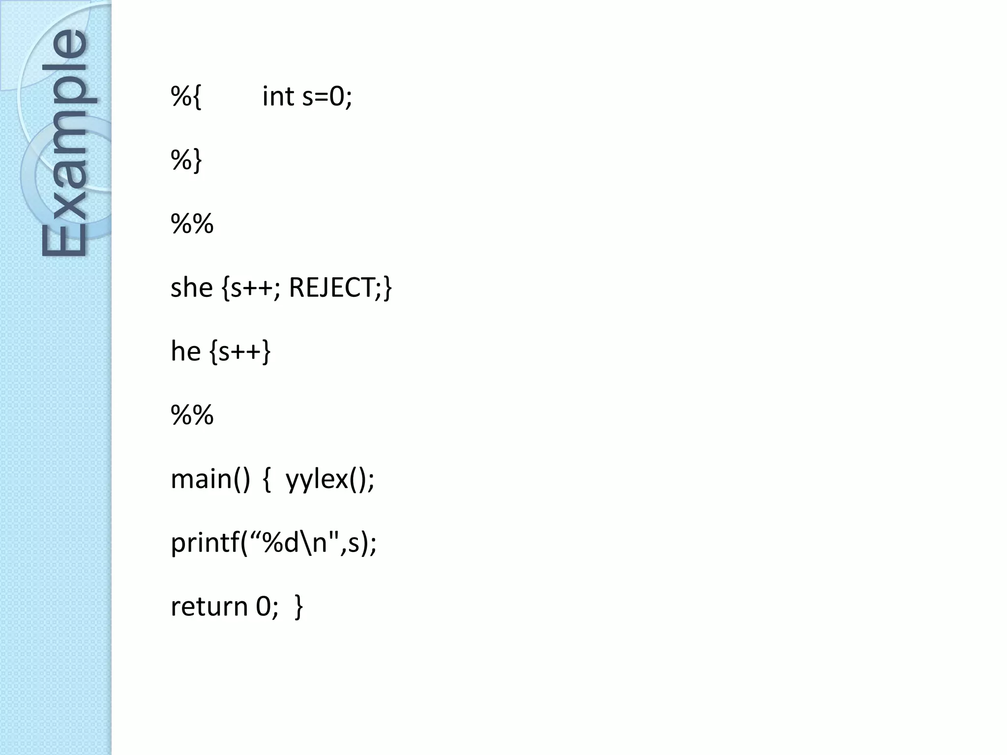 Example   %{     int s=0;

          %}

          %%

          she {s++; REJECT;}

          he {s++}

          %%

          main() { yylex();

          printf(“%dn",s);

          return 0; }
 