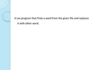 A Lex program that finds a word from the given file and replaces
  it with other word.
 